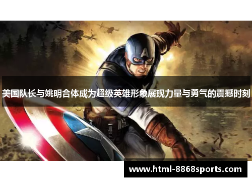 美国队长与姚明合体成为超级英雄形象展现力量与勇气的震撼时刻