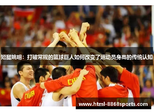 短腿姚明：打破常规的篮球巨人如何改变了运动员身高的传统认知