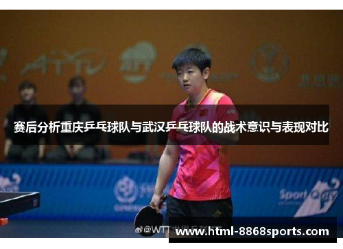 赛后分析重庆乒乓球队与武汉乒乓球队的战术意识与表现对比