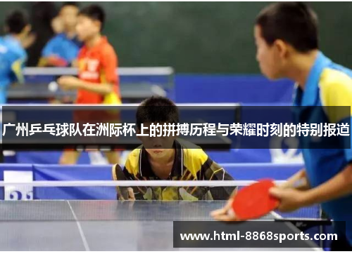 广州乒乓球队在洲际杯上的拼搏历程与荣耀时刻的特别报道