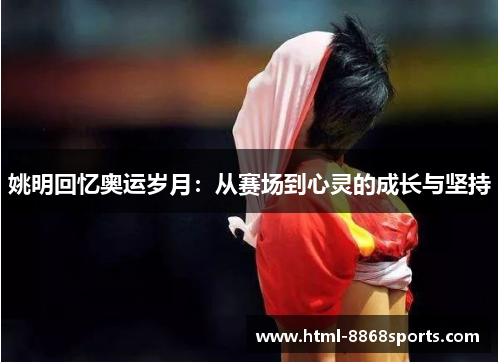 姚明回忆奥运岁月：从赛场到心灵的成长与坚持