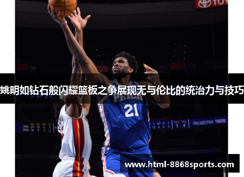 姚明如钻石般闪耀篮板之争展现无与伦比的统治力与技巧