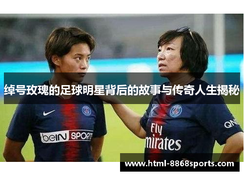 绰号玫瑰的足球明星背后的故事与传奇人生揭秘