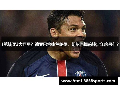 1笔钱买2大巨星？德罗巴合体兰帕德，切尔西提前锁定年度最佳？