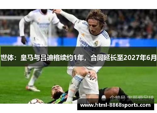 世体：皇马与吕迪格续约1年，合同延长至2027年6月