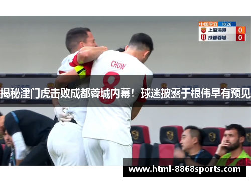 揭秘津门虎击败成都蓉城内幕！球迷披露于根伟早有预见
