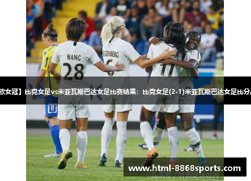【欧女冠】比克女足vs米亚瓦斯巴达女足比赛结果：比克女足(2-1)米亚瓦斯巴达女足比分战报